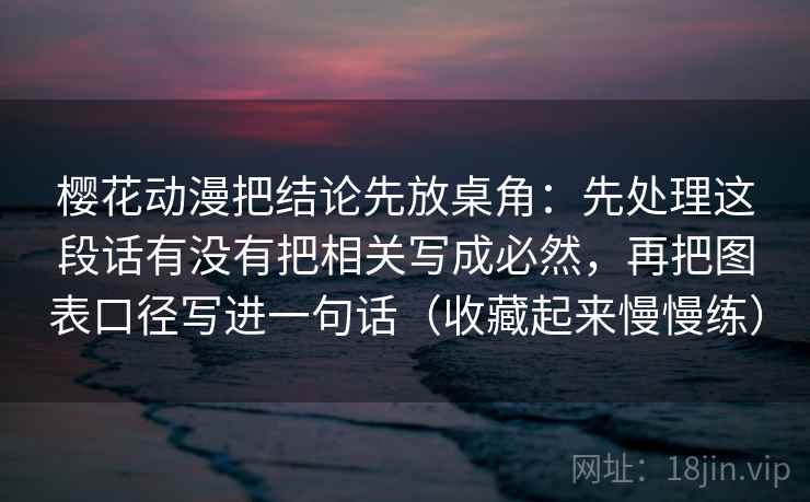 樱花动漫把结论先放桌角：先处理这段话有没有把相关写成必然，再把图表口径写进一句话（收藏起来慢慢练）